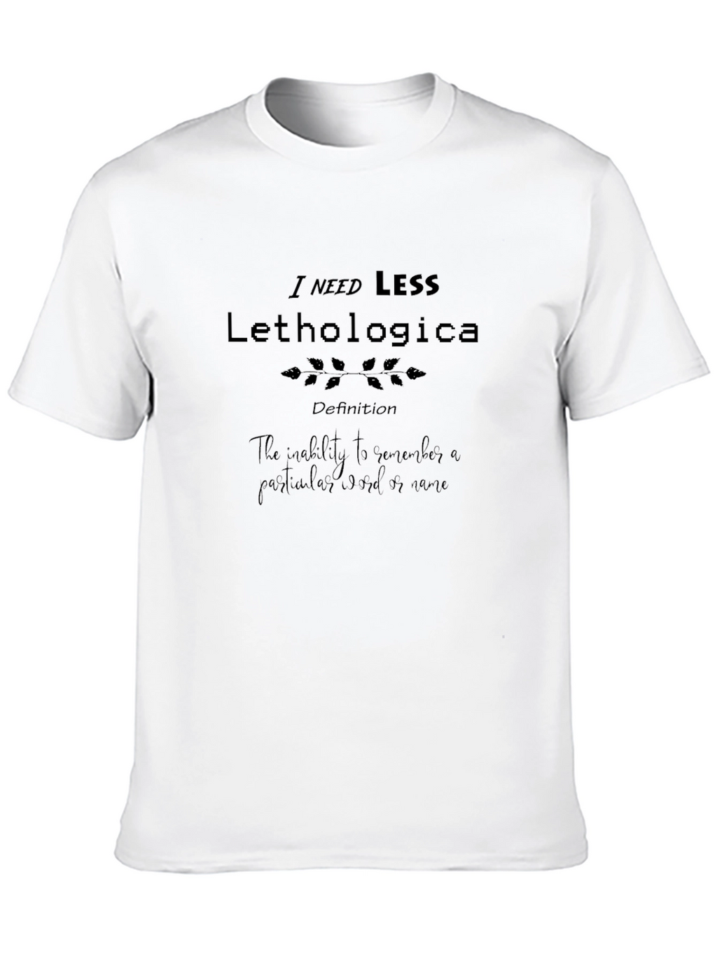 I Need Less Lethologica Definition Black T-Shirt
