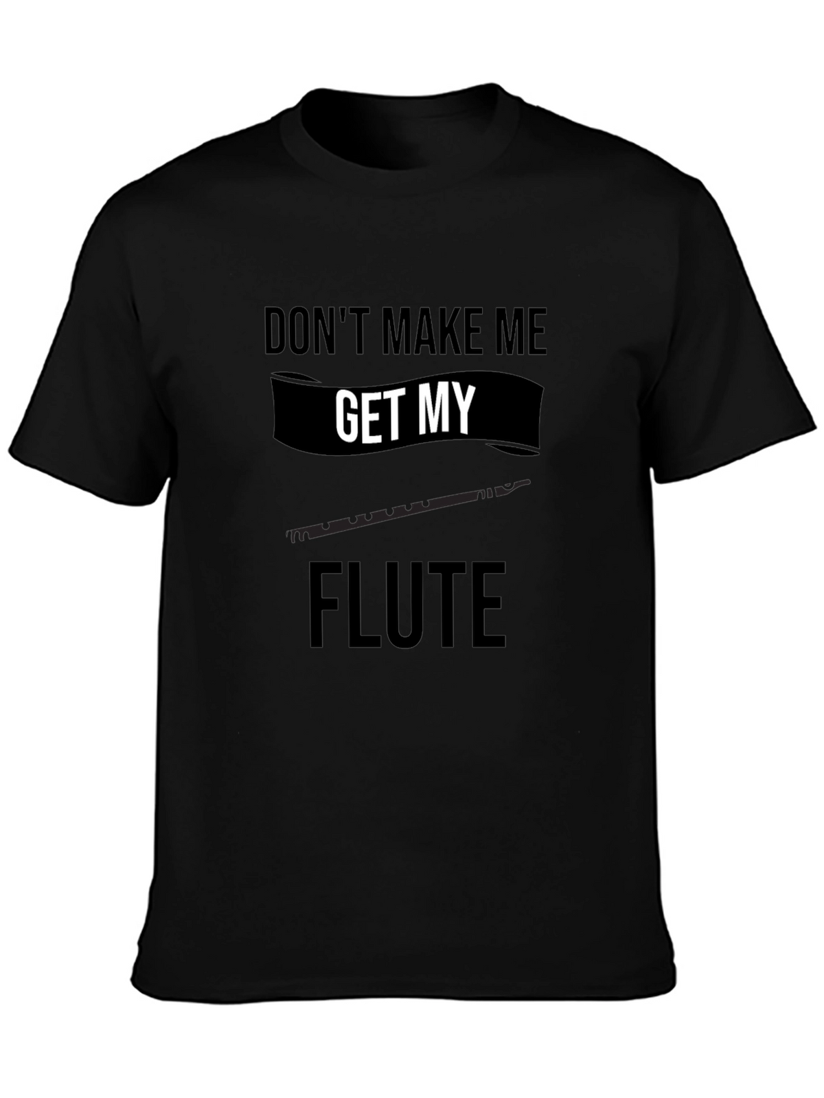 Dont Make Me Get My Flute Black T-Shirt
