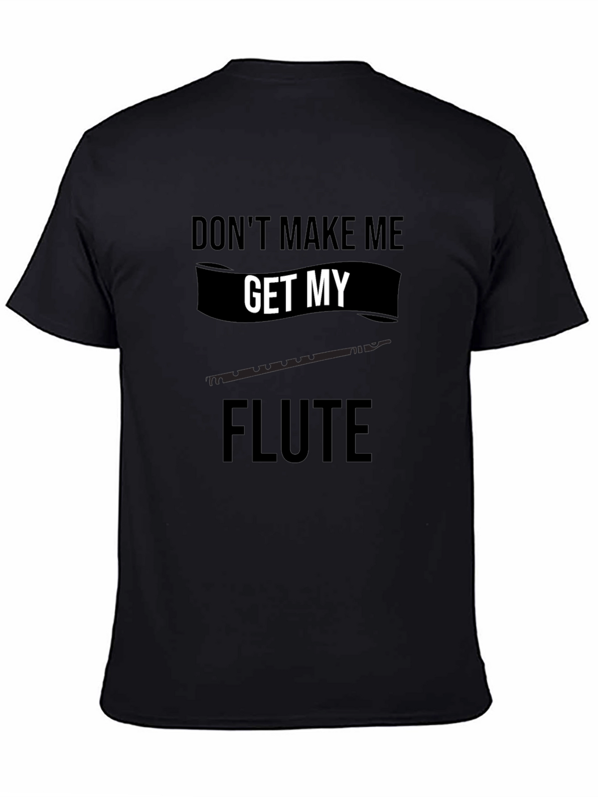 Dont Make Me Get My Flute Black T-Shirt