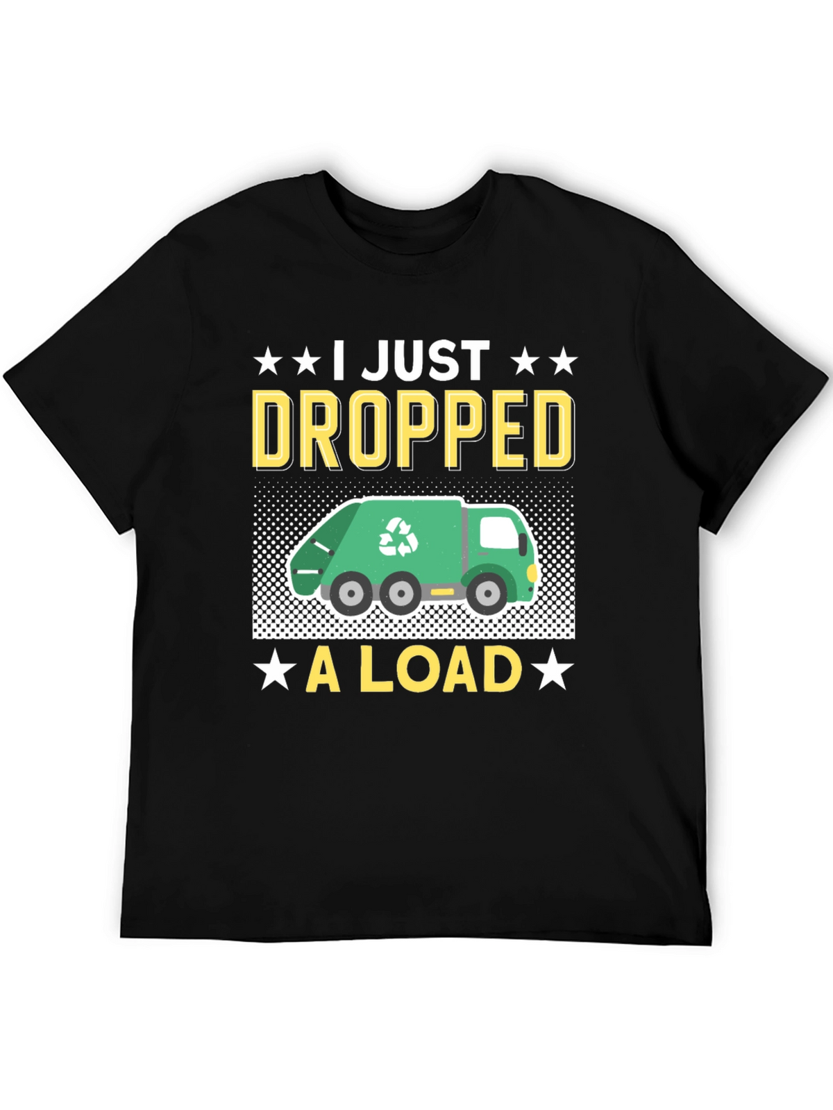 I Just Dropped A Load - Funny T-Shirt