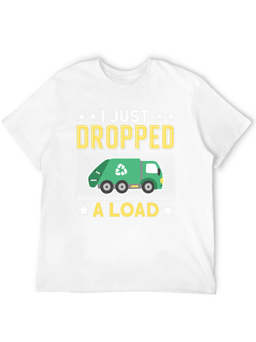 I Just Dropped A Load - Funny T-Shirt