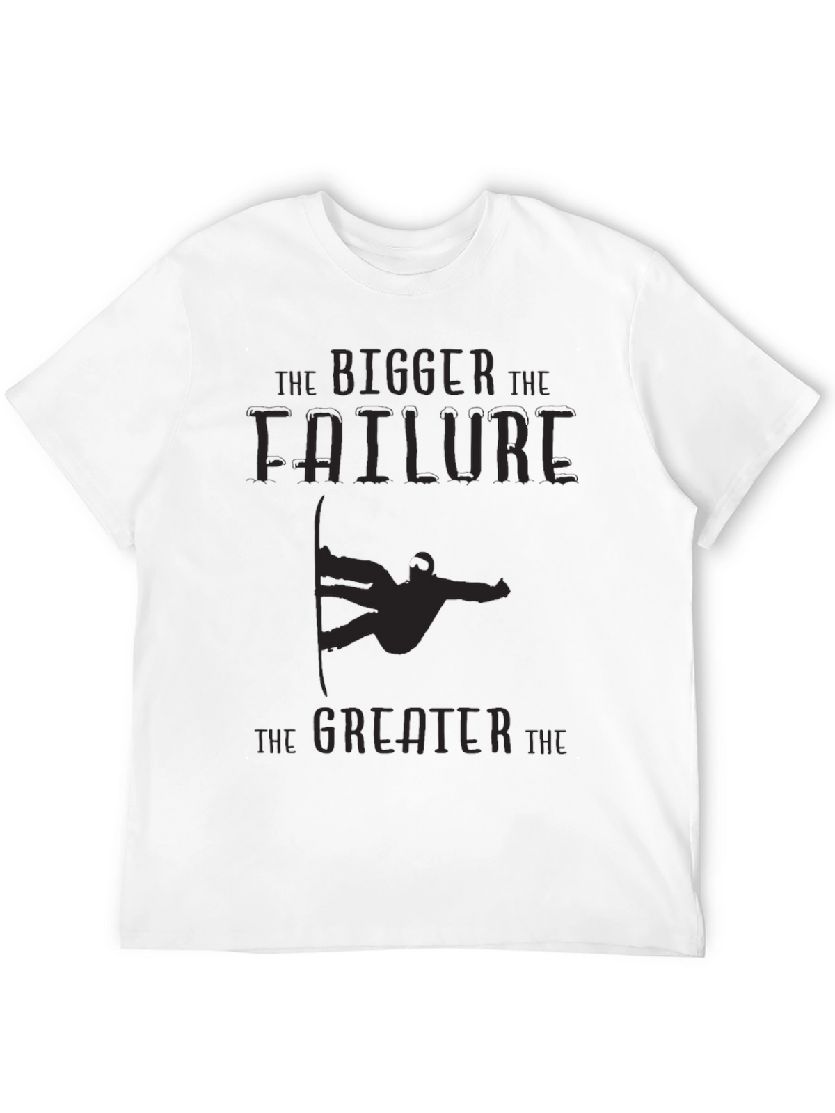 Bigger Failure Greater T-Shirt