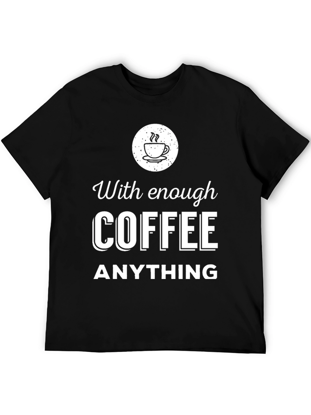 Coffee Lover T-Shirt - With Enough Coffee Anything
