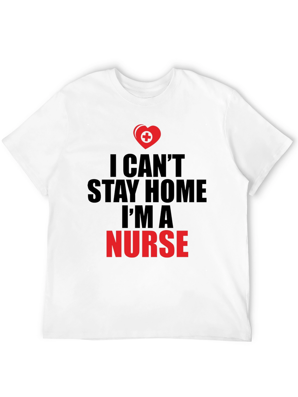 I Cant Stay Home Im a Nurse T-Shirt
