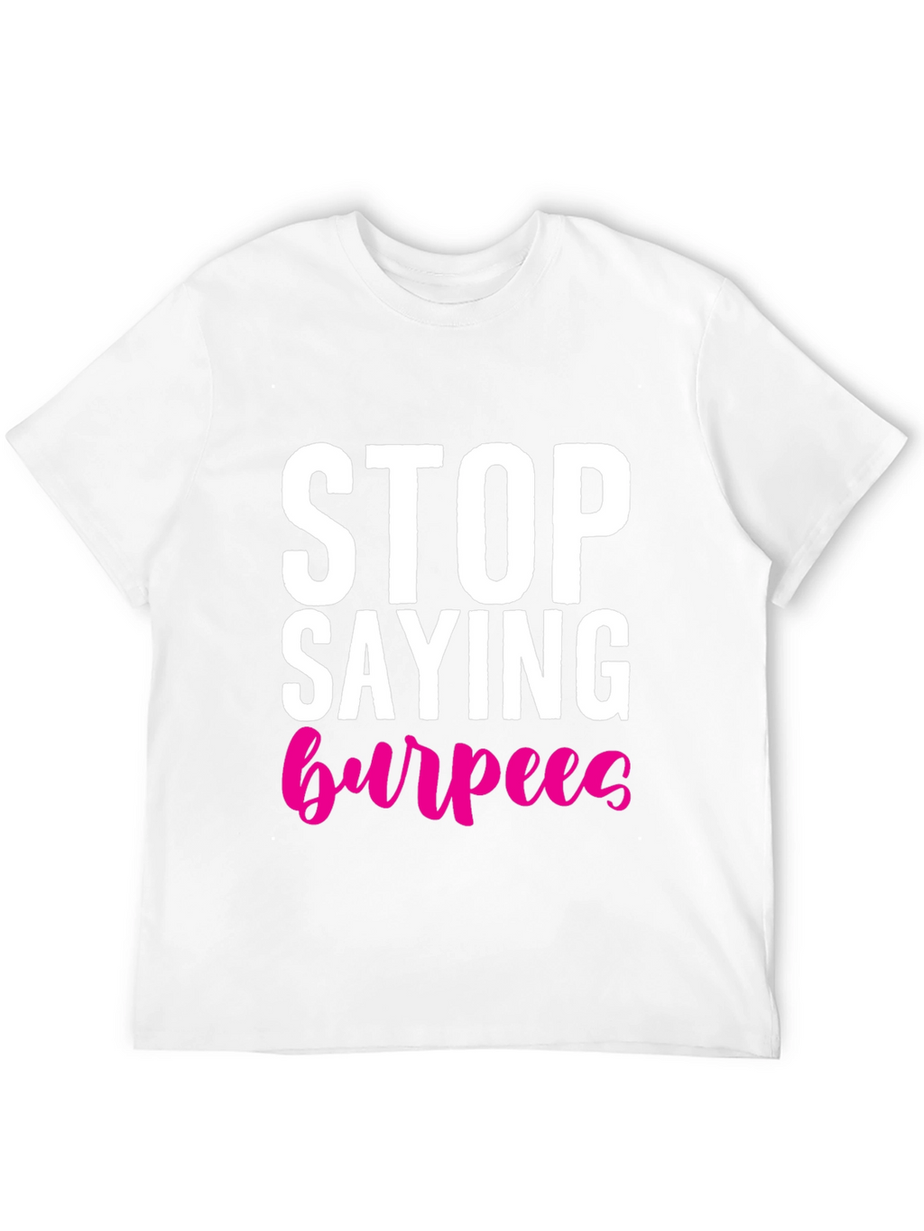 Stop Saying Burpees T-Shirt - Fitness Workout Tee