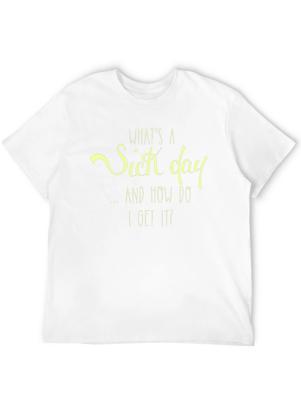 Whats a Sick Day T-Shirt - Funny Graphic Tee
