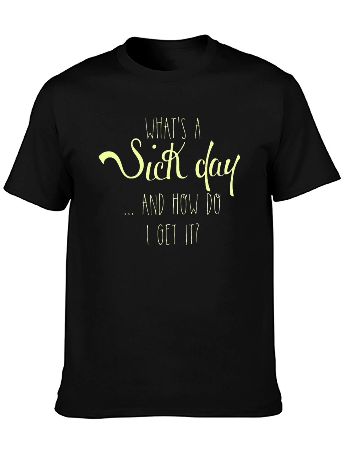 Whats a Sick Day T-Shirt - Funny Graphic Tee