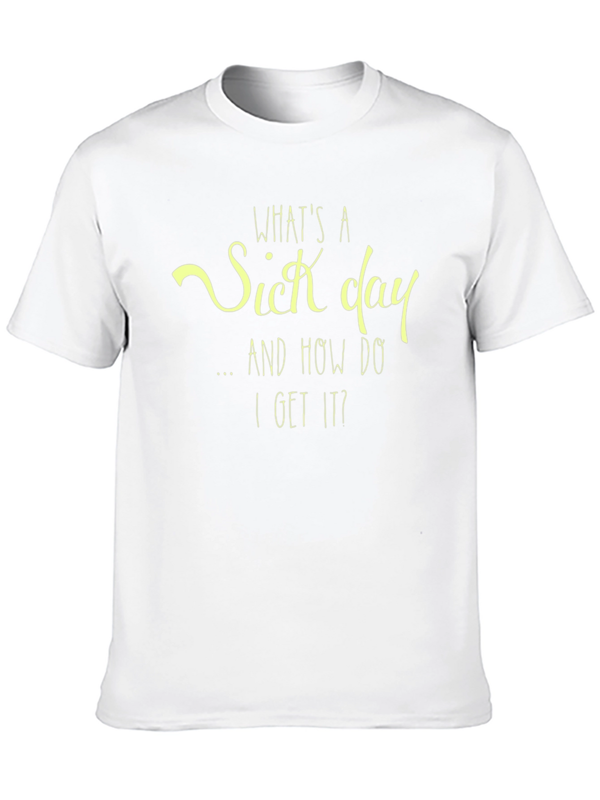 Whats a Sick Day T-Shirt - Funny Graphic Tee
