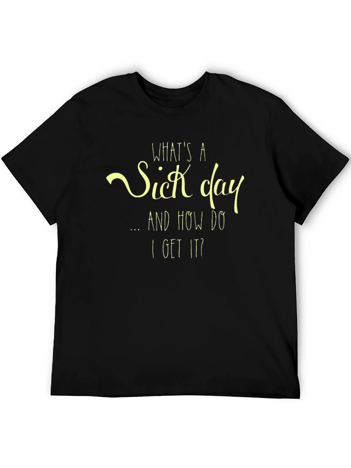 Whats a Sick Day T-Shirt - Funny Graphic Tee