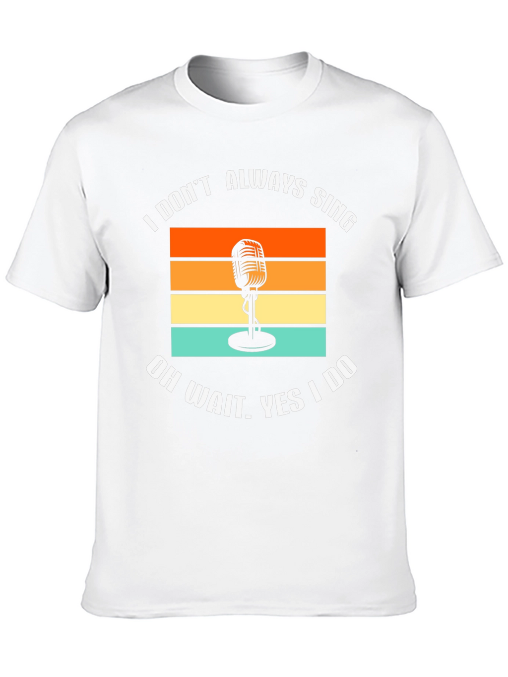 I Dont Always Sing T-Shirt