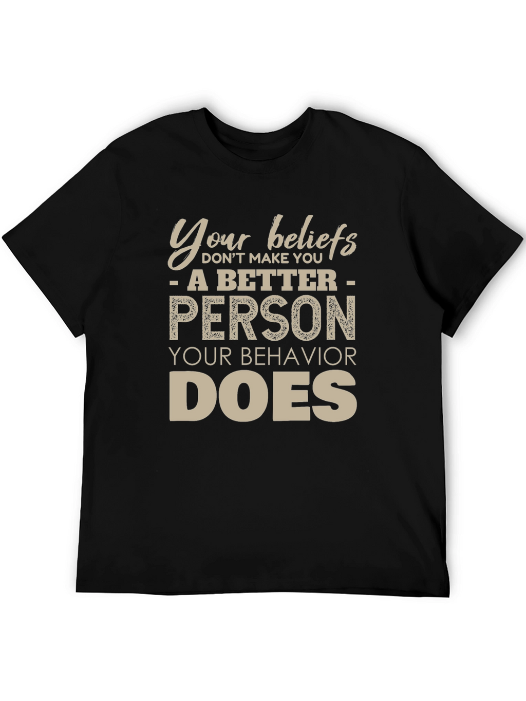 Your Beliefs Dont Make You a Better Person T-Shirt