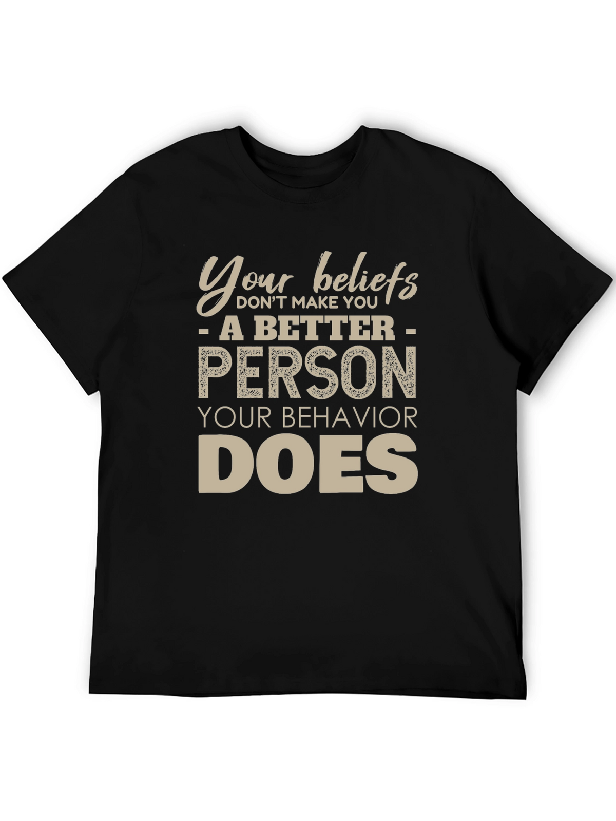 Your Beliefs Dont Make You a Better Person T-Shirt