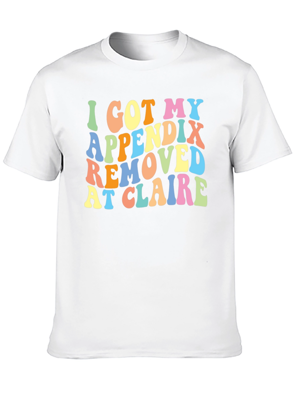 I Got My Appendix Removed at Claire T-Shirt