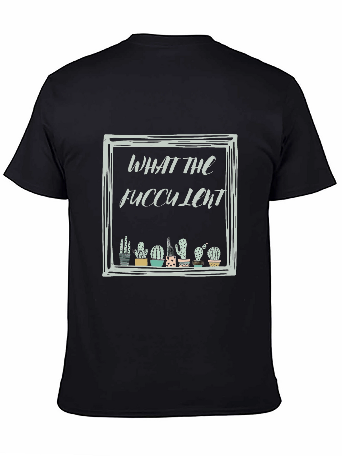 What The Fucculent Cactus Black T-Shirt