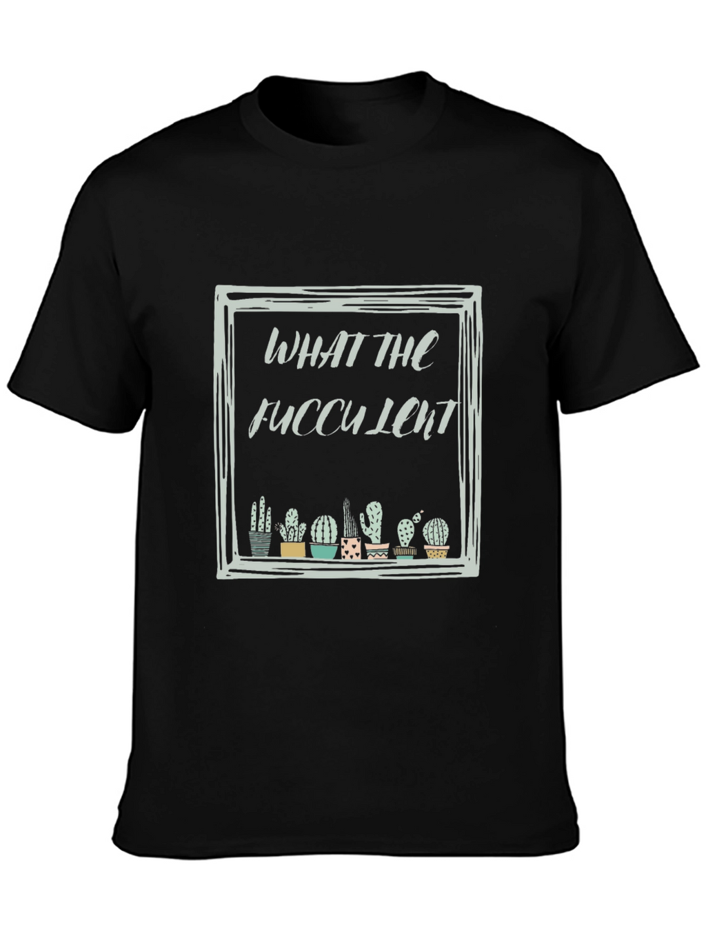 What The Fucculent Cactus Black T-Shirt
