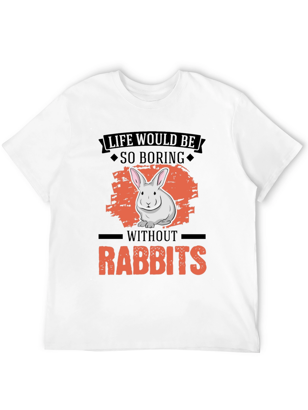 Life Would Be So Boring Without Rabbits T-Shirt
