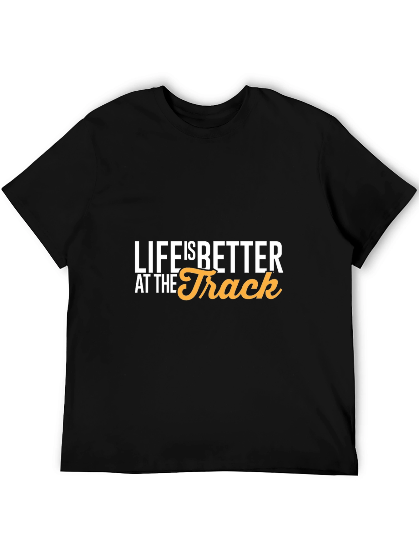 Life is Better at the Track T-Shirt