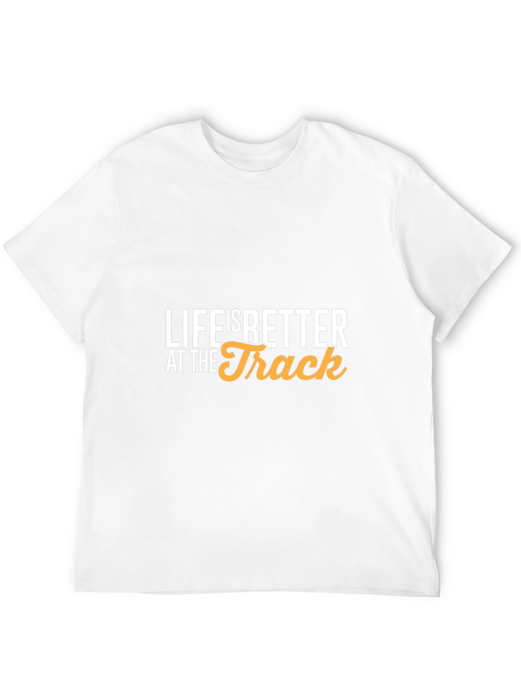 Life is Better at the Track T-Shirt