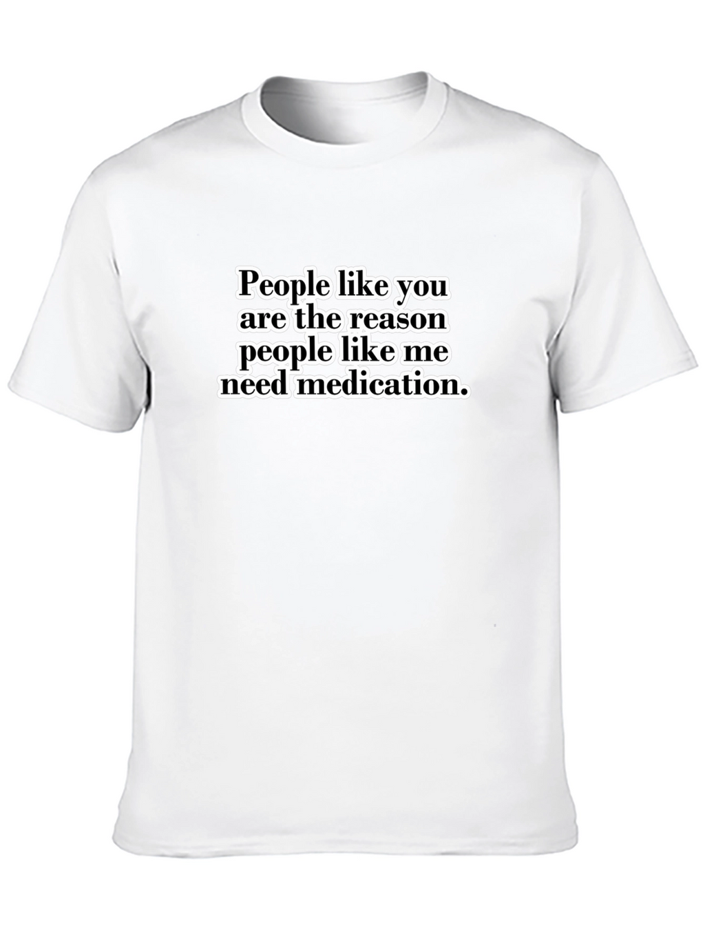 Funny Sarcastic T-Shirt - People Like You Medication Tee