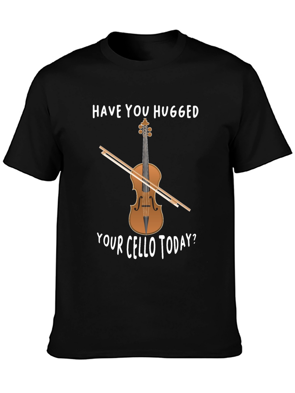 Have You Hugged Your Cello Today T-Shirt