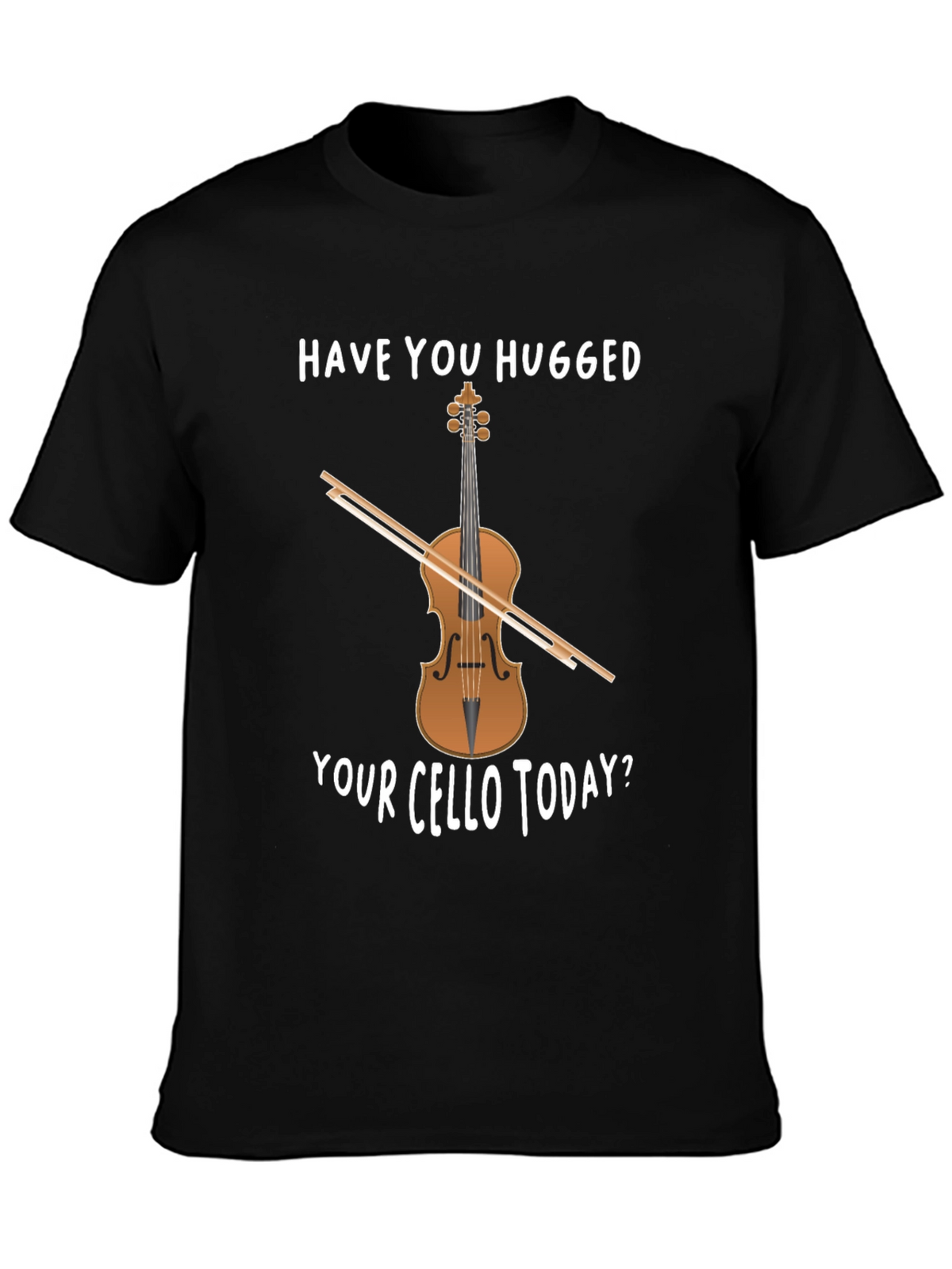 Have You Hugged Your Cello Today T-Shirt