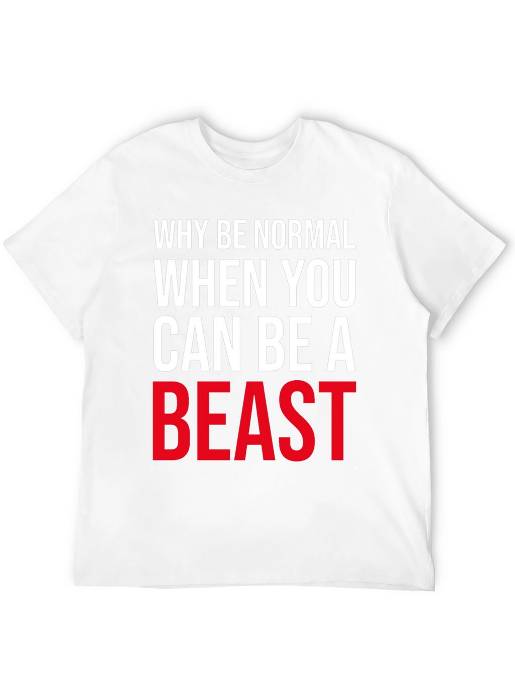 Why Be Normal Be A Beast T-Shirt