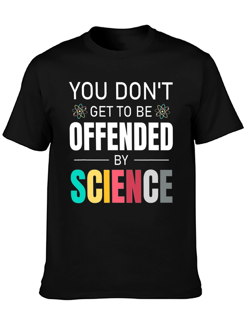 Science T-Shirt: You Dont Get To Be Offended