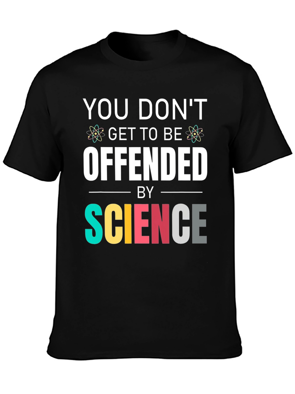 Science T-Shirt: You Dont Get To Be Offended