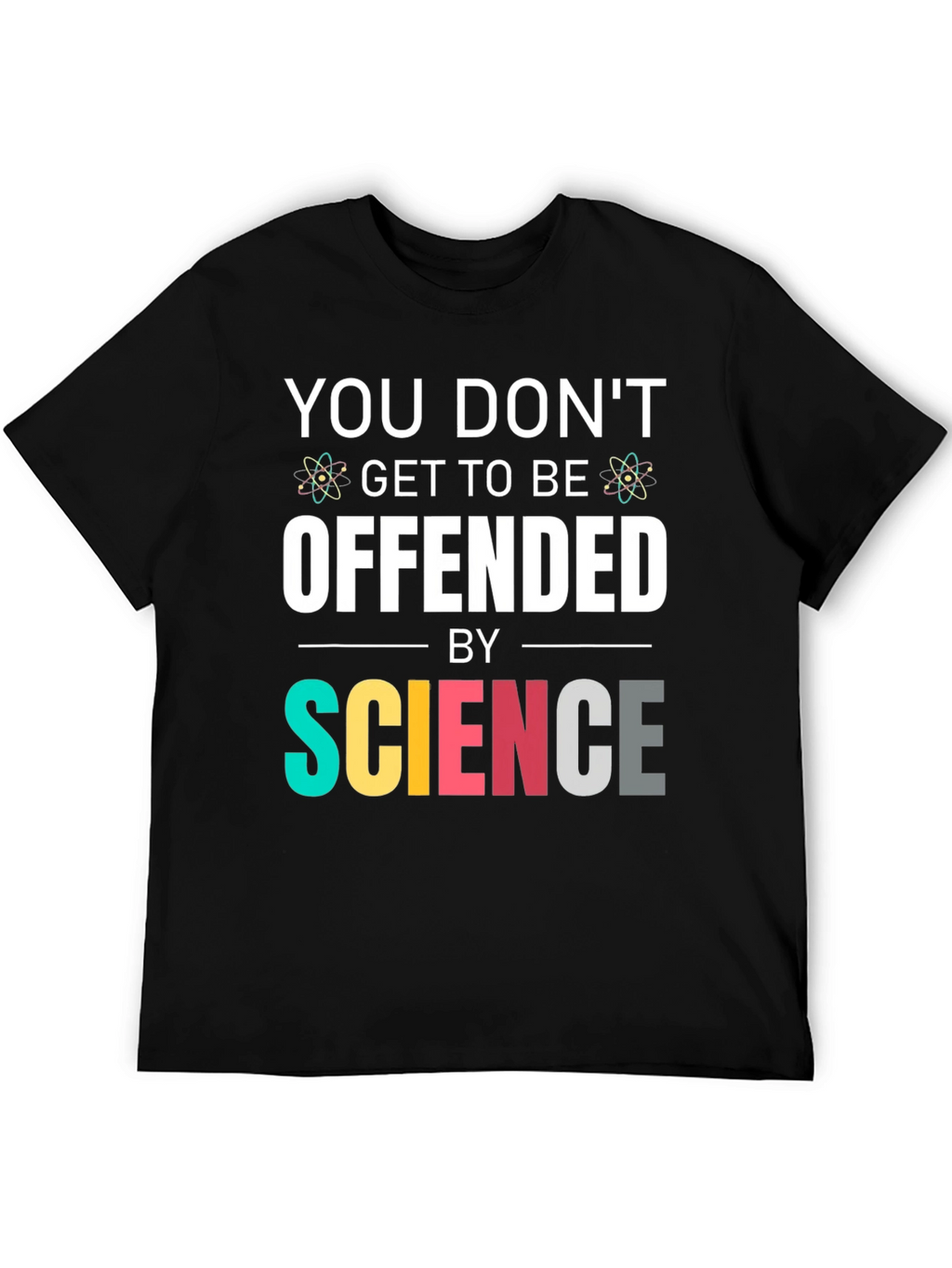 Science T-Shirt: You Dont Get To Be Offended