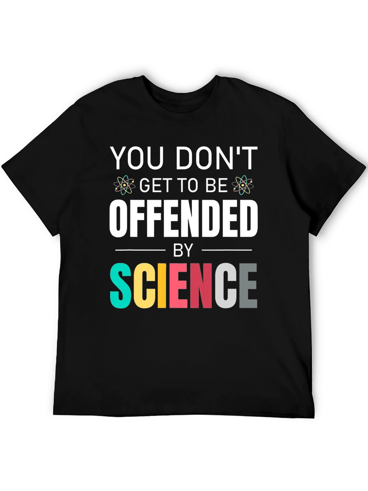 Science T-Shirt: You Dont Get To Be Offended
