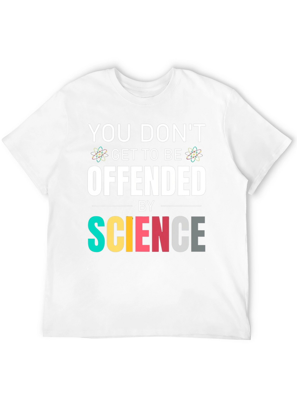 Science T-Shirt: You Dont Get To Be Offended