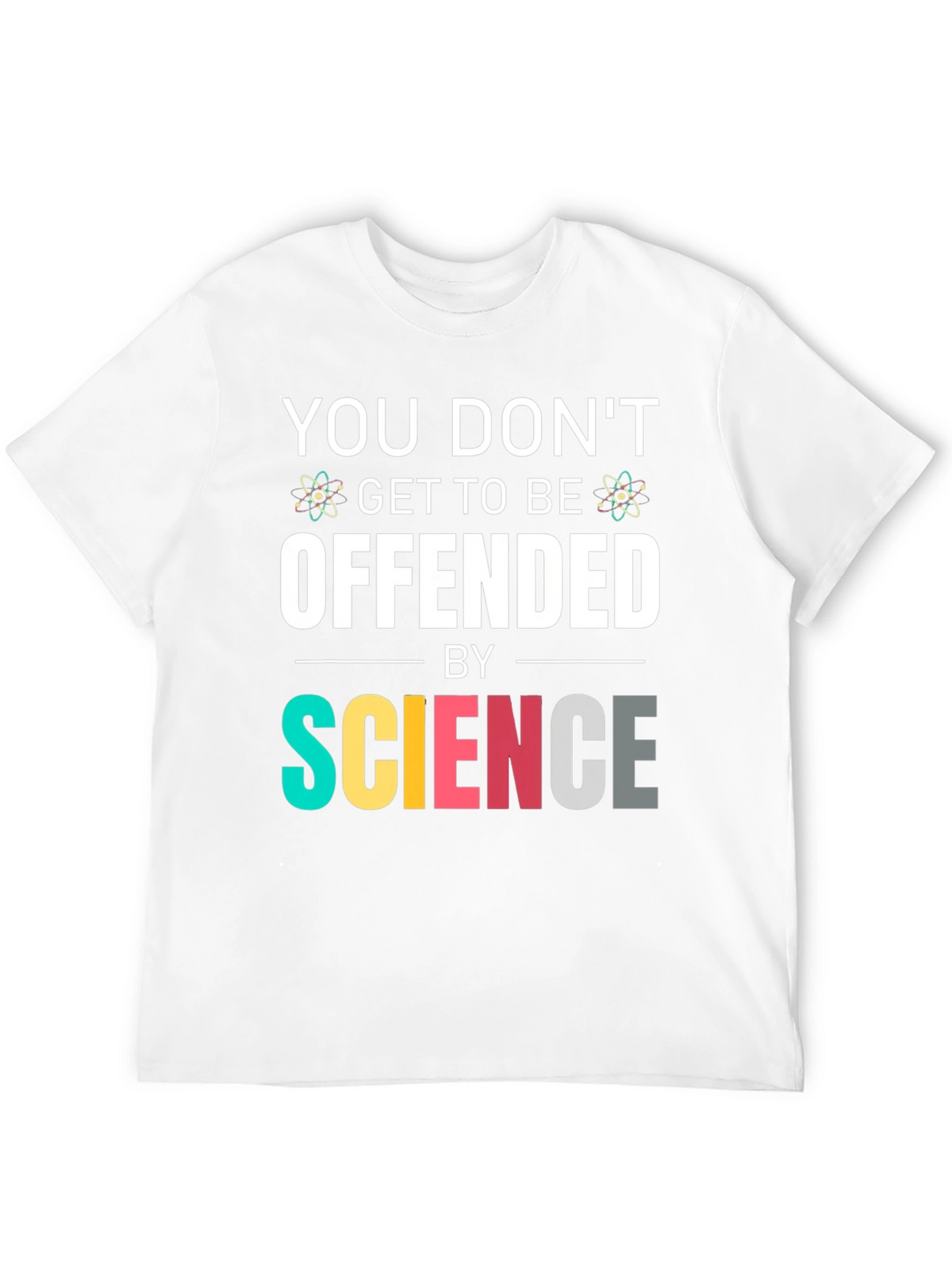 Science T-Shirt: You Dont Get To Be Offended